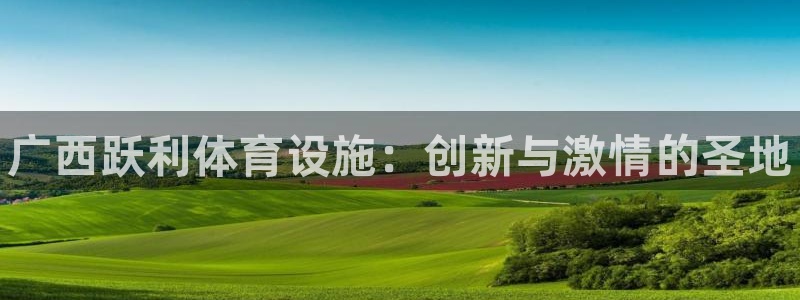 意昂体育3招商电话地址查询：广西跃利体育设施：创新与激情的圣