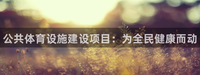 意昂体育3招商电话号码查询是多少：公共体育设施建设项目：为全