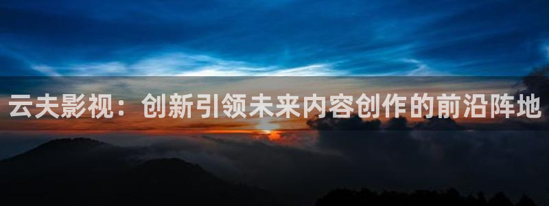 小小影视改名叫什么了：云夫影视：创新引领未来内容创作的前沿阵地
