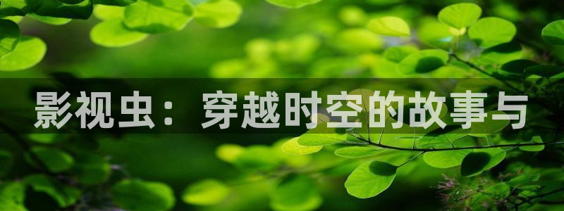 小小影音：影视虫：穿越时空的故事与