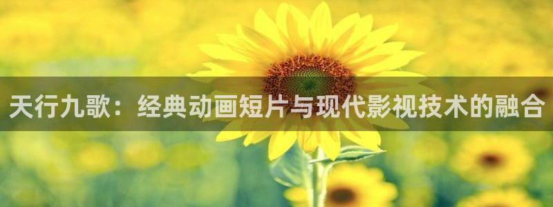 小小影城：天行九歌：经典动画短片与现代影视技术的融合