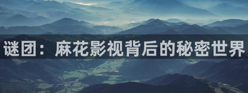 小小影视在线播放：谜团：麻花影视背后的秘密世界