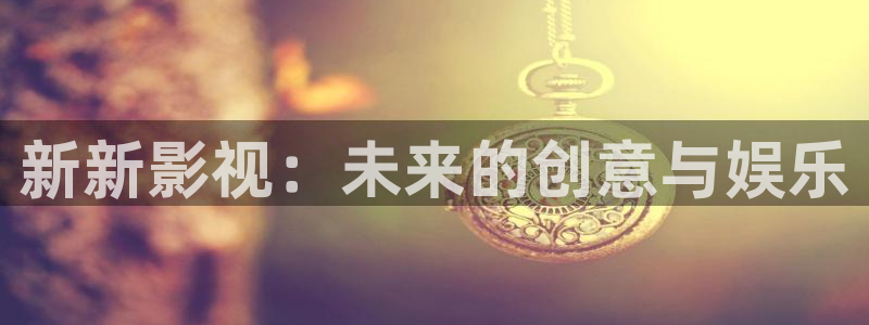 小小影视在线下载：新新影视：未来的创意与娱乐
