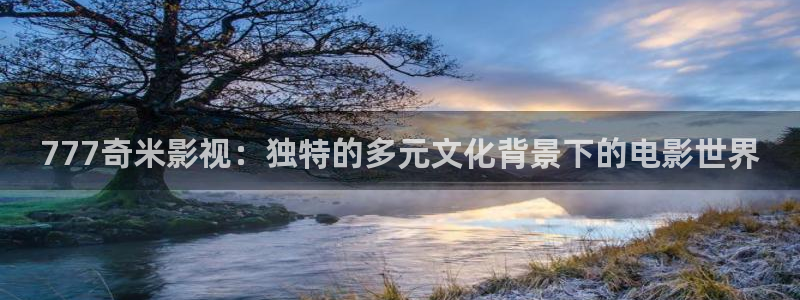小小影视电视版：777奇米影视：独特的多元文化背景下的电影世界