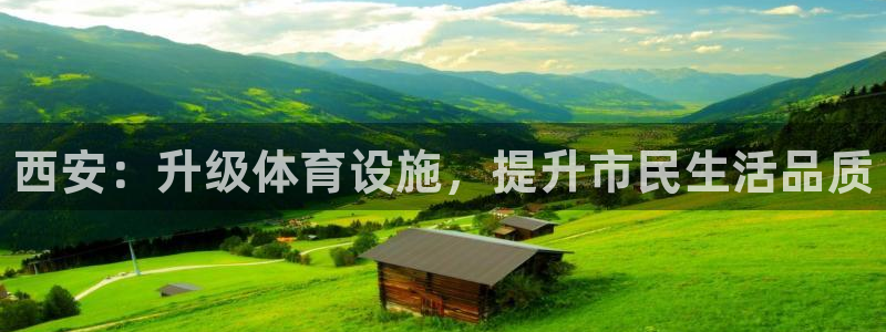 意昂体育3平台APP：西安：升级体育设施，提升市民生活品质 